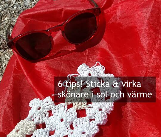 6 tips! Sticka och virka skönare i sol och värme.